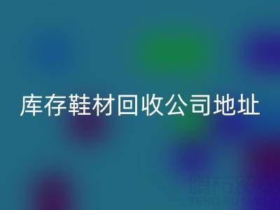 晋江库存鞋材回收公司地址全解析
