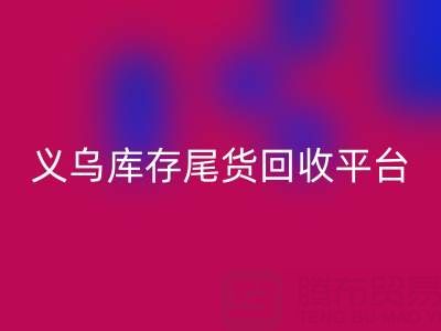 义乌库存尾货回收平台怎么选？一键获取正规上门回收电话